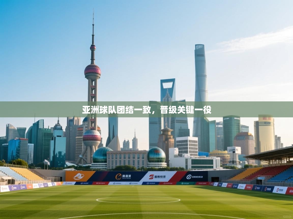 亚洲球队团结一致，晋级关键一役  第1张