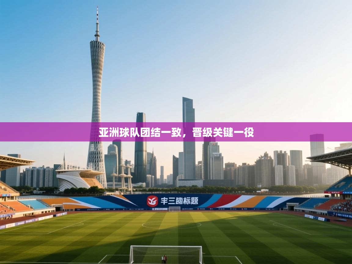 亚洲球队团结一致，晋级关键一役  第2张