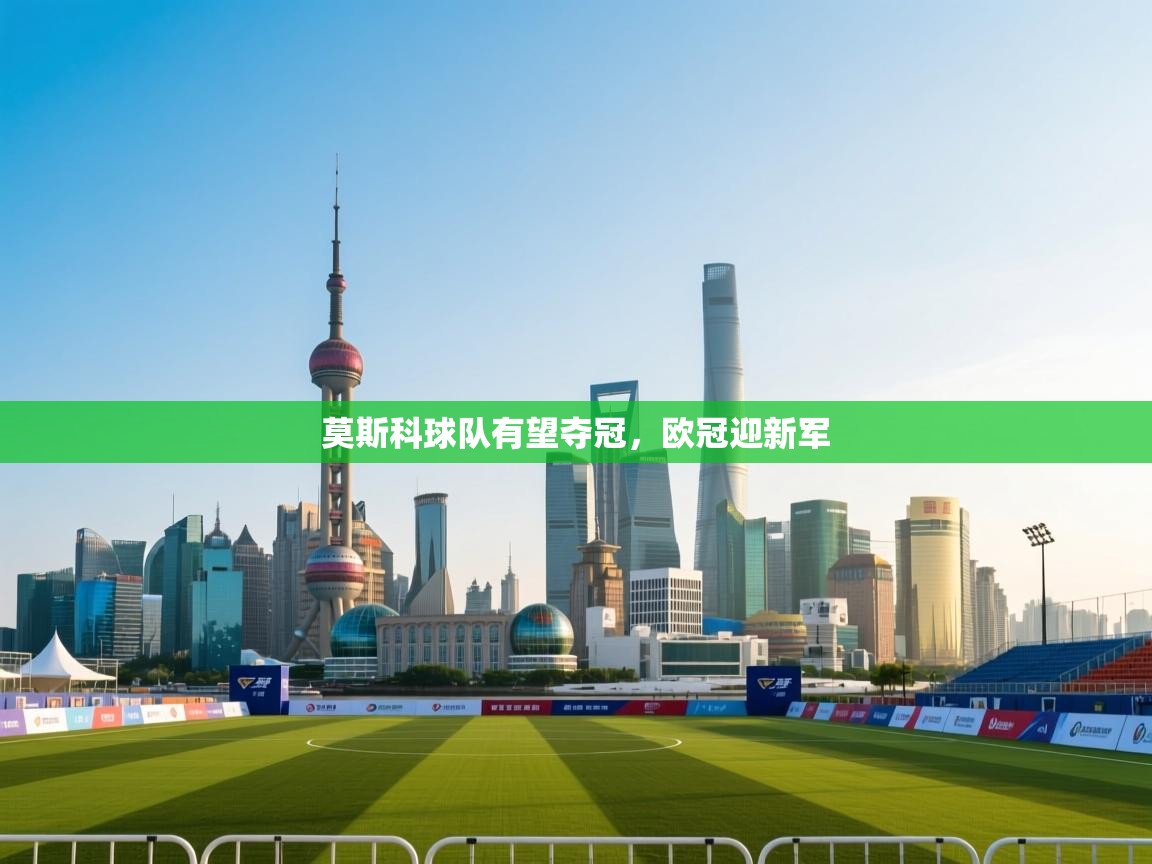 莫斯科球队有望夺冠，欧冠迎新军  第1张