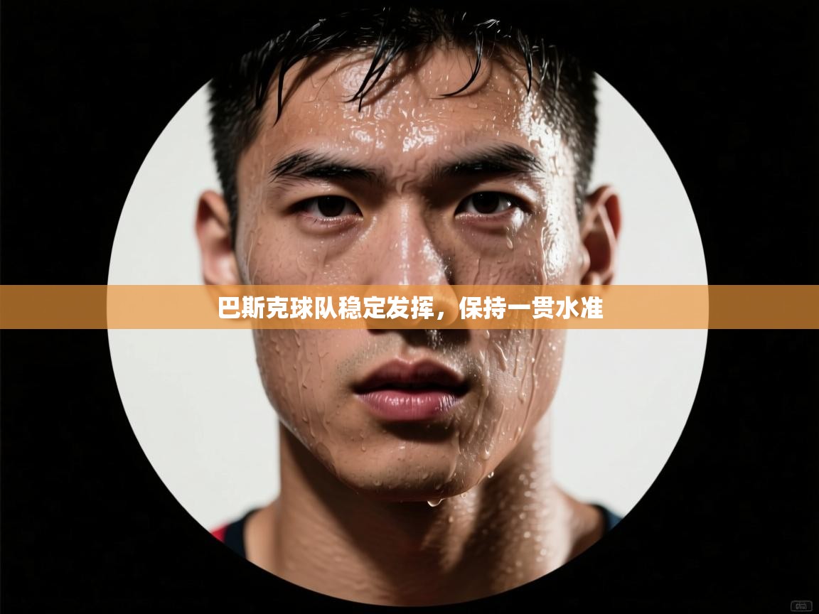 巴斯克球队稳定发挥，保持一贯水准  第1张