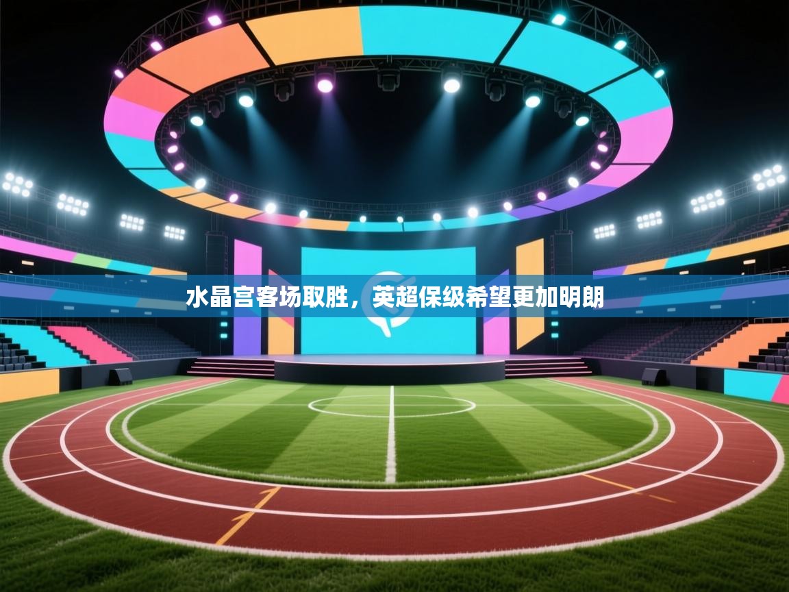 水晶宫客场取胜,英超保级希望更加明朗 第1张